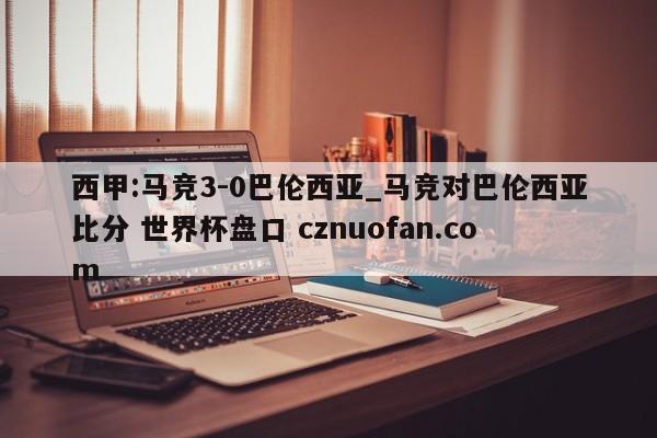 西甲:马竞3-0巴伦西亚_马竞对巴伦西亚比分 世界杯盘口 cznuofan.com