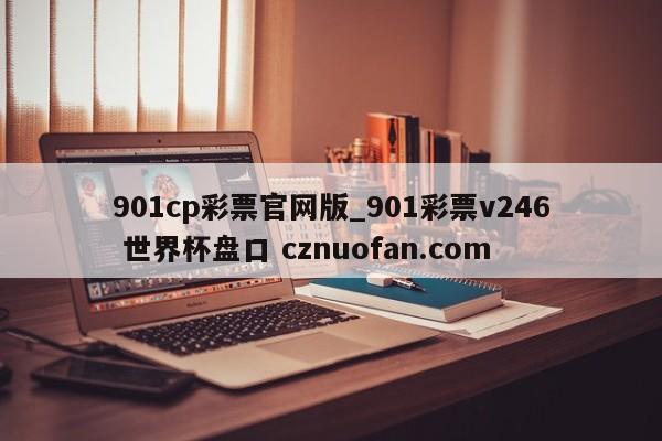 901cp彩票官网版_901彩票v246 世界杯盘口 cznuofan.com