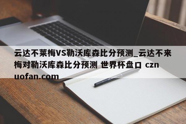 云达不莱梅VS勒沃库森比分预测_云达不来梅对勒沃库森比分预测 世界杯盘口 cznuofan.com