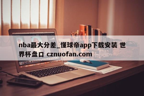nba最大分差_懂球帝app下载安装 世界杯盘口 cznuofan.com