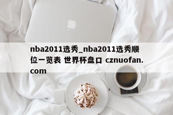 nba2011选秀_nba2011选秀顺位一览表 世界杯盘口 cznuofan.com