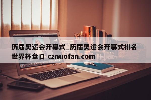 历届奥运会开幕式_历届奥运会开幕式排名 世界杯盘口 cznuofan.com