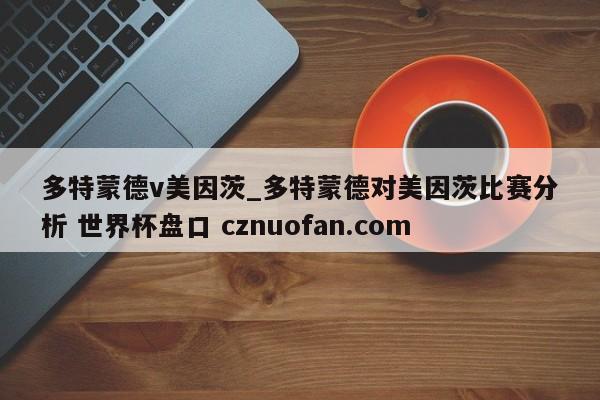 多特蒙德v美因茨_多特蒙德对美因茨比赛分析 世界杯盘口 cznuofan.com