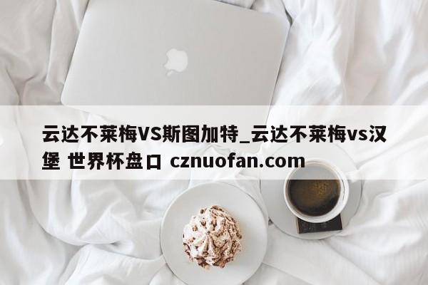 云达不莱梅VS斯图加特_云达不莱梅vs汉堡 世界杯盘口 cznuofan.com