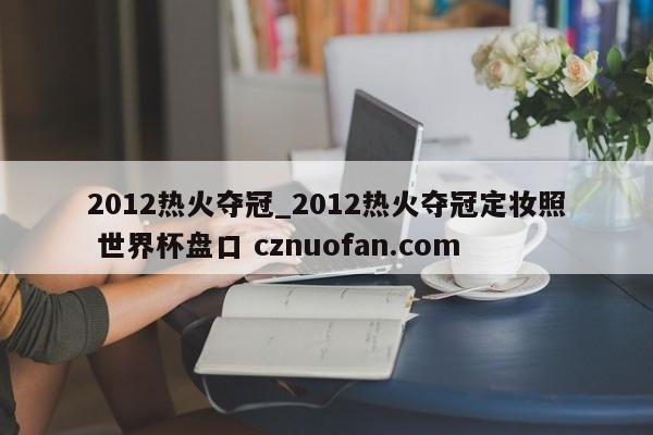 2012热火夺冠_2012热火夺冠定妆照 世界杯盘口 cznuofan.com