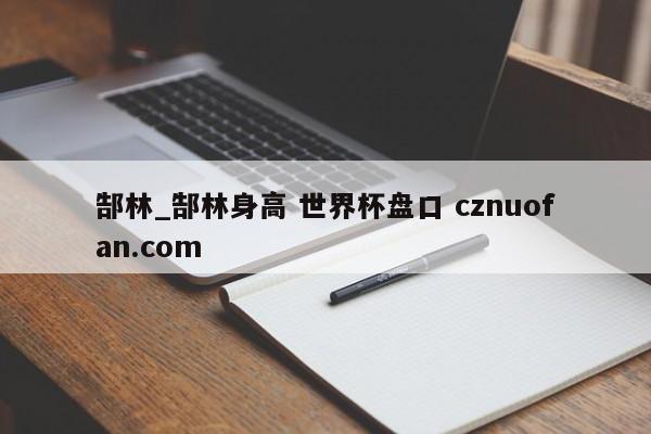 郜林_郜林身高 世界杯盘口 cznuofan.com