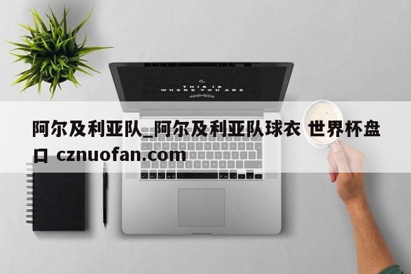阿尔及利亚队_阿尔及利亚队球衣 世界杯盘口 cznuofan.com