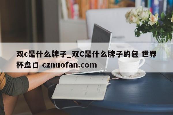 双c是什么牌子_双C是什么牌子的包 世界杯盘口 cznuofan.com
