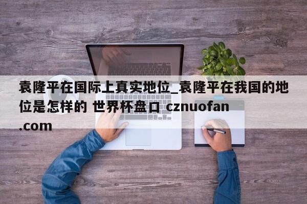 袁隆平在国际上真实地位_袁隆平在我国的地位是怎样的 世界杯盘口 cznuofan.com