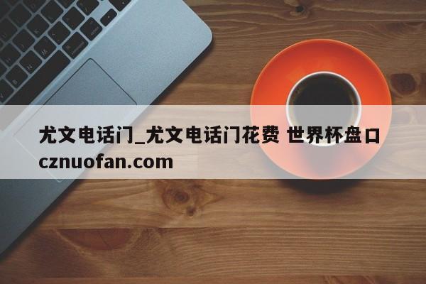 尤文电话门_尤文电话门花费 世界杯盘口 cznuofan.com